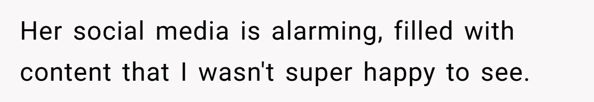 Her social media is alarming, filled with content that I wasn't super happy to see.