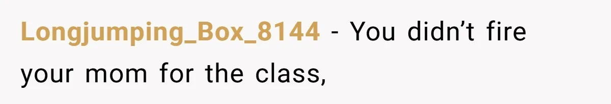 Longjumping_Box_8144 − You didn’t fire your mom for the class,