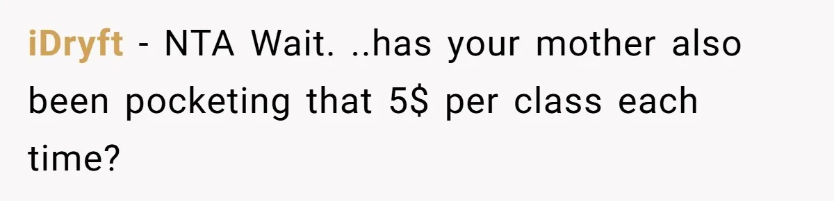 iDryft − NTA Wait. ..has your mother also been pocketing that 5$ per class each time?