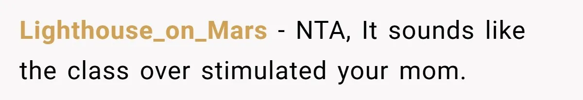 Lighthouse_on_Mars − NTA, It sounds like the class over stimulated your mom.