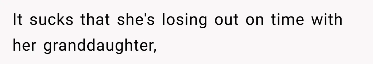 It sucks that she's losing out on time with her granddaughter,