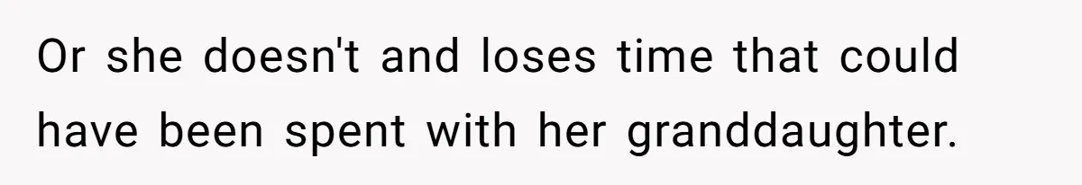 Or she doesn't and loses time that could have been spent with her granddaughter.