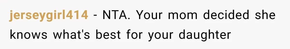 jerseygirl414 − NTA. Your mom decided she knows what's best for your daughter