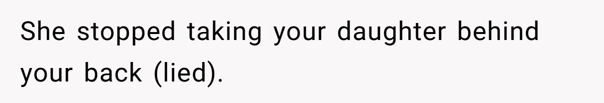 She stopped taking your daughter behind your back (lied).