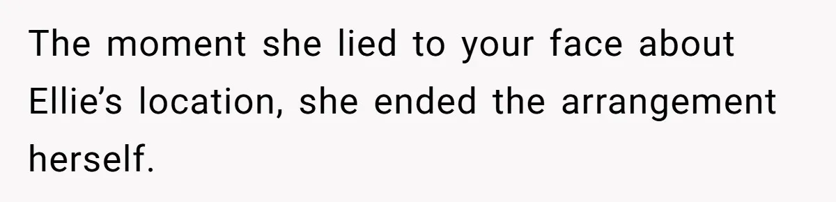 The moment she lied to your face about Ellie’s location, she ended the arrangement herself.
