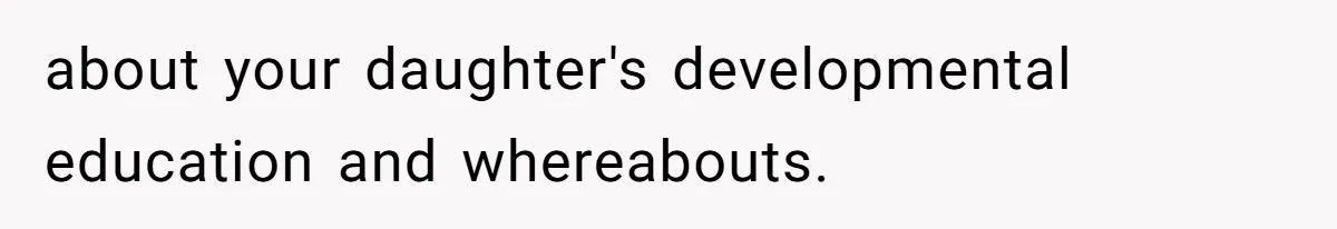 about your daughter's developmental education and whereabouts.