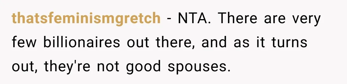 thatsfeminismgretch − NTA. There are very few billionaires out there, and as it turns out, they're not good spouses.