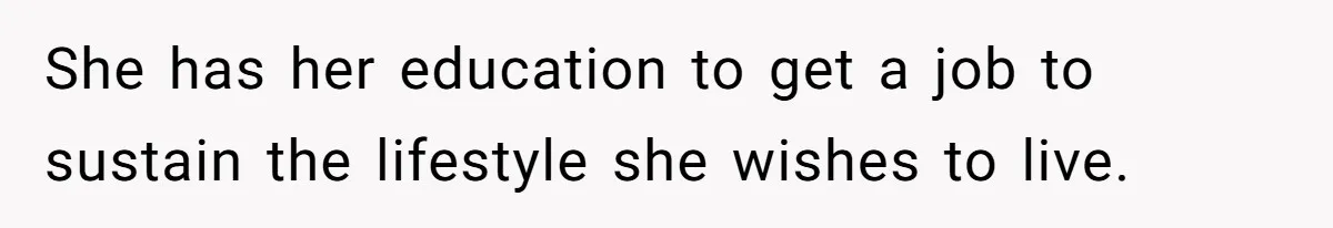 She has her education to get a job to sustain the lifestyle she wishes to live.