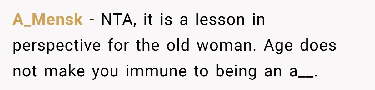A_Mensk − NTA, it is a lesson in perspective for the old woman. Age does not make you immune to being an a__.