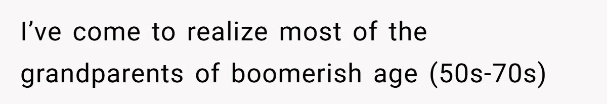 I’ve come to realize most of the grandparents of boomerish age (50s-70s)