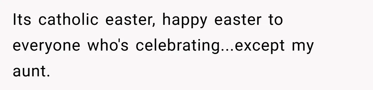 Its catholic easter, happy easter to everyone who's celebrating...except my aunt.