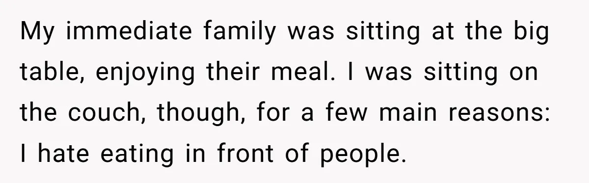 My immediate family was sitting at the big table, enjoying their meal. I was sitting on the couch, though, for a few main reasons: I hate eating in front of...