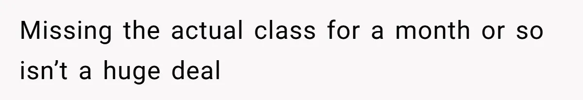 Missing the actual class for a month or so isn’t a huge deal