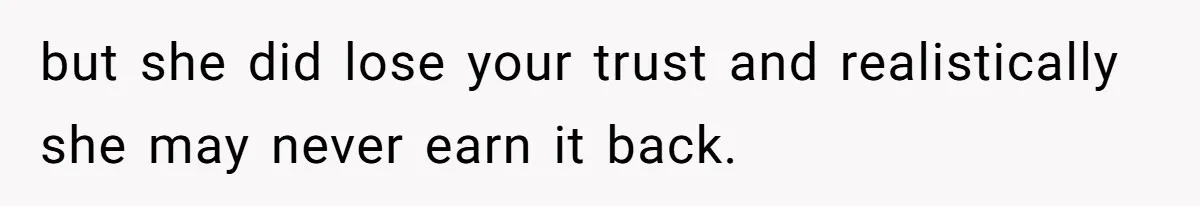 but she did lose your trust and realistically she may never earn it back.