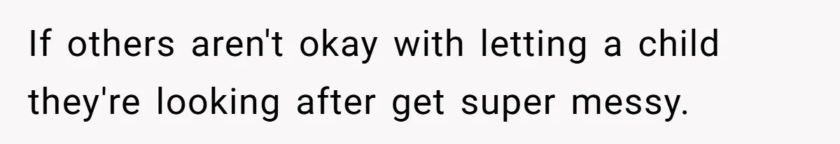 If others aren't okay with letting a child they're looking after get super messy.