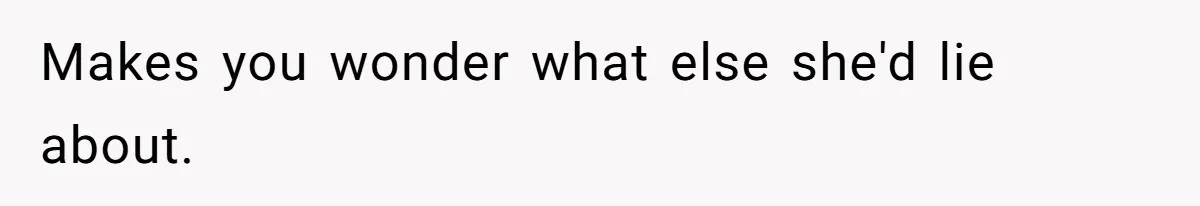 Makes you wonder what else she'd lie about.