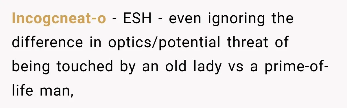 Incogcneat-o − ESH - even ignoring the difference in optics/potential threat of being touched by an old lady vs a prime-of-life man,