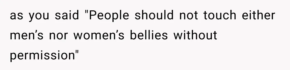 as you said "People should not touch either men’s nor women’s bellies without permission"
