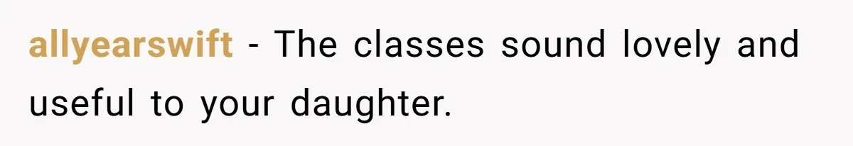 allyearswift − The classes sound lovely and useful to your daughter.