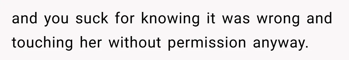 and you suck for knowing it was wrong and touching her without permission anyway.
