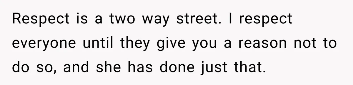Respect is a two way street. I respect everyone until they give you a reason not to do so, and she has done just that.