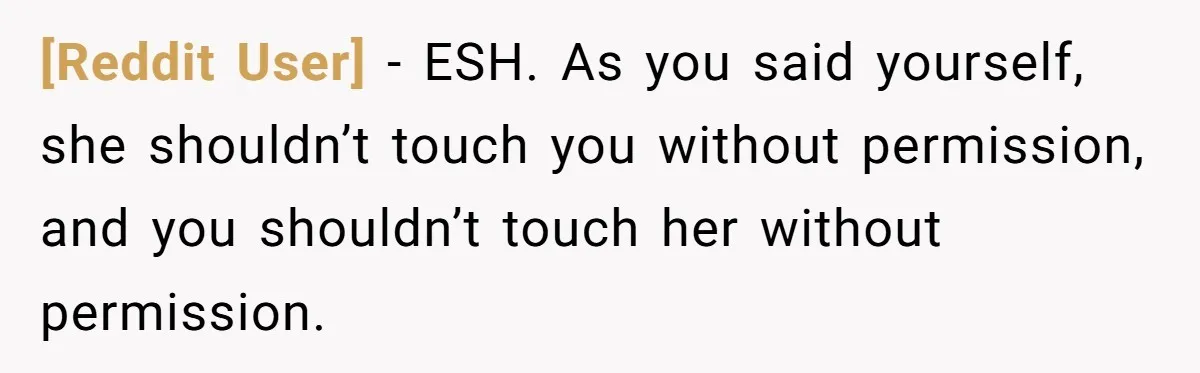[Reddit User] − ESH. As you said yourself, she shouldn’t touch you without permission, and you shouldn’t touch her without permission.