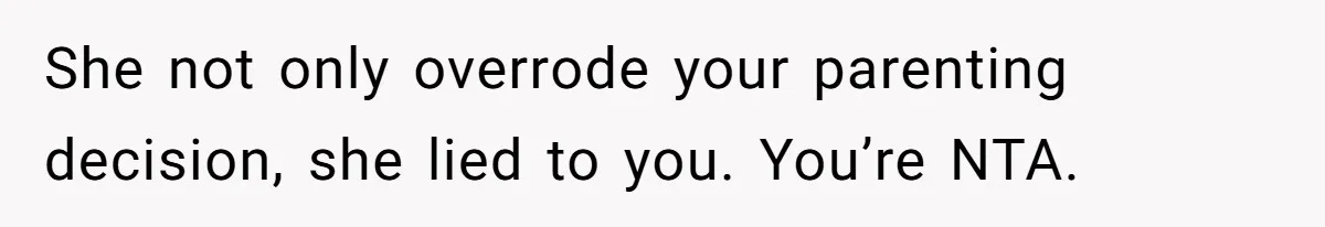 She not only overrode your parenting decision, she lied to you. You’re NTA.