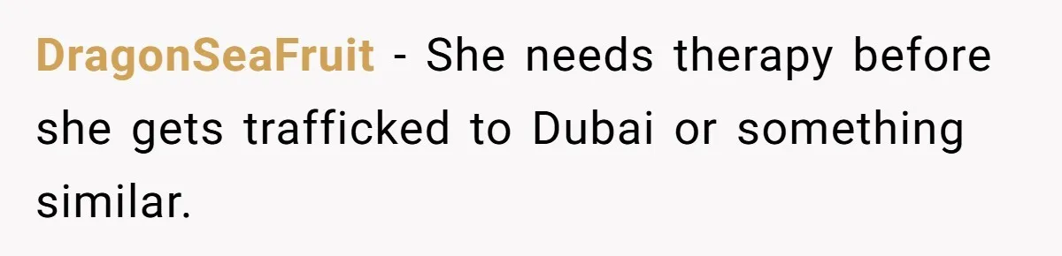 DragonSeaFruit − She needs therapy before she gets trafficked to Dubai or something similar.