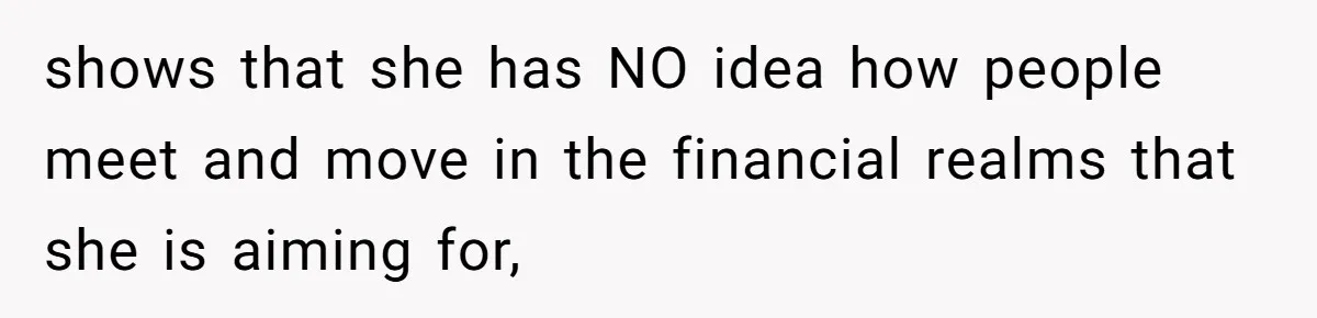 shows that she has NO idea how people meet and move in the financial realms that she is aiming for,
