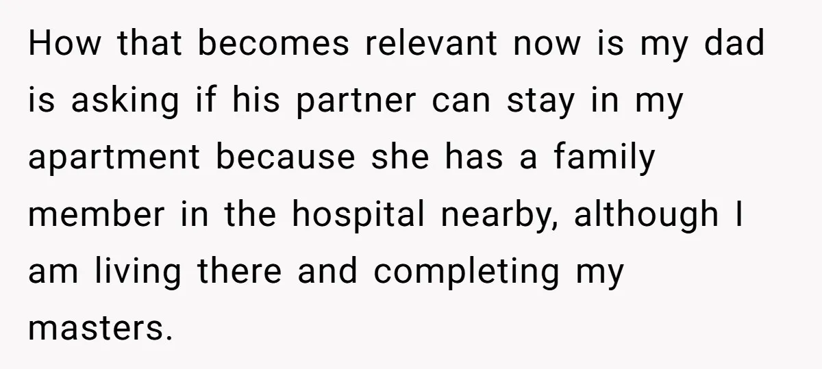 How that becomes relevant now is my dad is asking if his partner can stay in my apartment because she has a family member in the hospital nearby, although I...