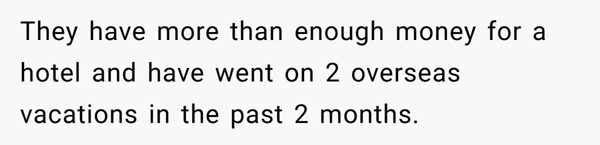They have more than enough money for a hotel and have went on 2 overseas vacations in the past 2 months.