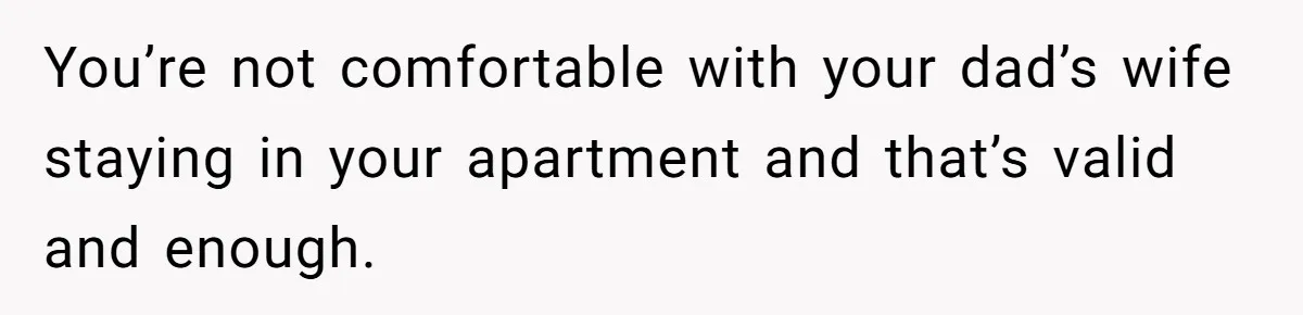 You’re not comfortable with your dad’s wife staying in your apartment and that’s valid and enough.
