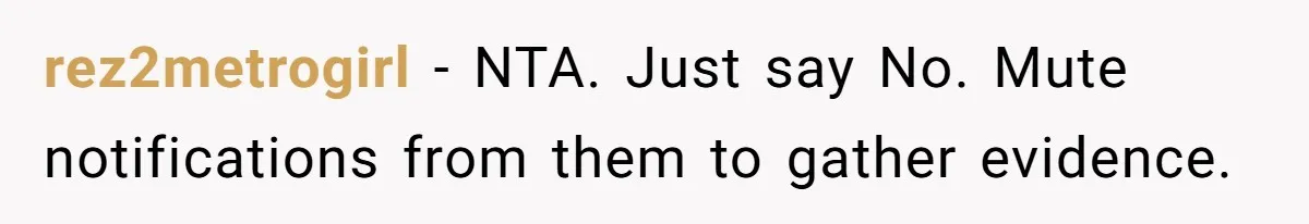 rez2metrogirl − NTA. Just say No. Mute notifications from them to gather evidence.