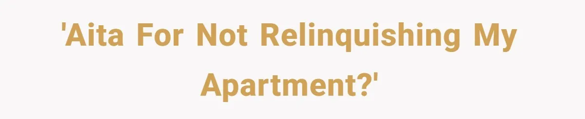 'AITA for not relinquishing my apartment?'