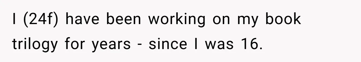 I (24f) have been working on my book trilogy for years - since I was 16.