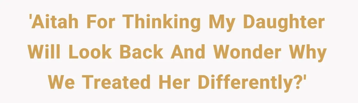 'AITAH for thinking my daughter will look back and wonder why we treated her differently?'