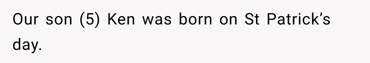 Our son (5) Ken was born on St Patrick’s day.