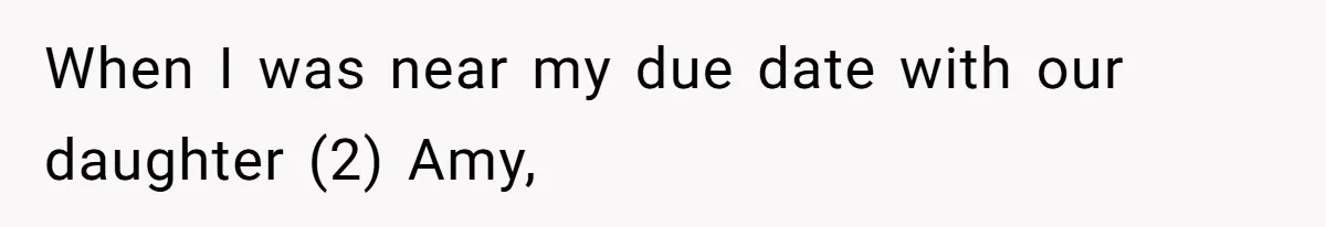 When I was near my due date with our daughter (2) Amy,