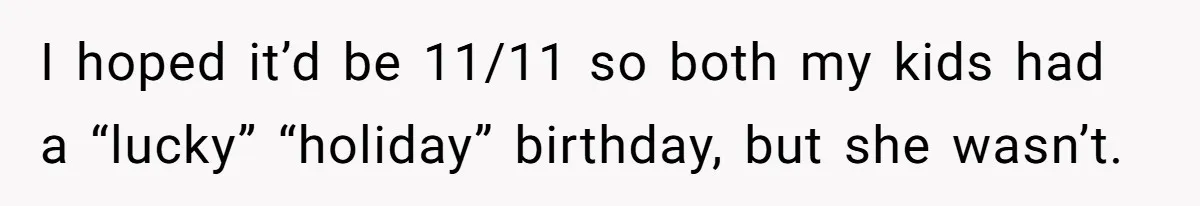 I hoped it’d be 11/11 so both my kids had a “lucky” “holiday” birthday, but she wasn’t.