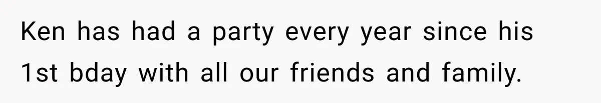 Ken has had a party every year since his 1st bday with all our friends and family.
