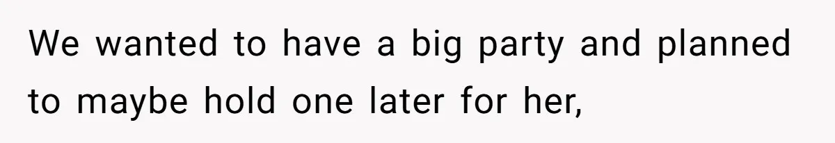 We wanted to have a big party and planned to maybe hold one later for her,