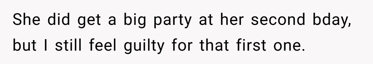 She did get a big party at her second bday, but I still feel guilty for that first one.
