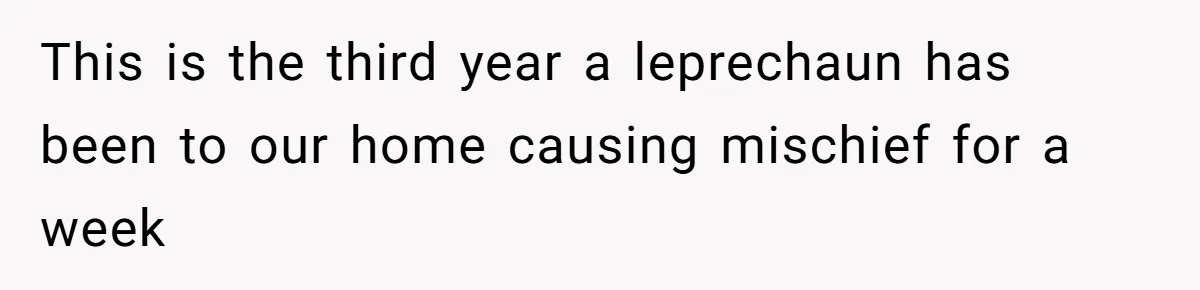 This is the third year a leprechaun has been to our home causing mischief for a week