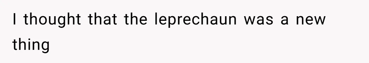I thought that the leprechaun was a new thing