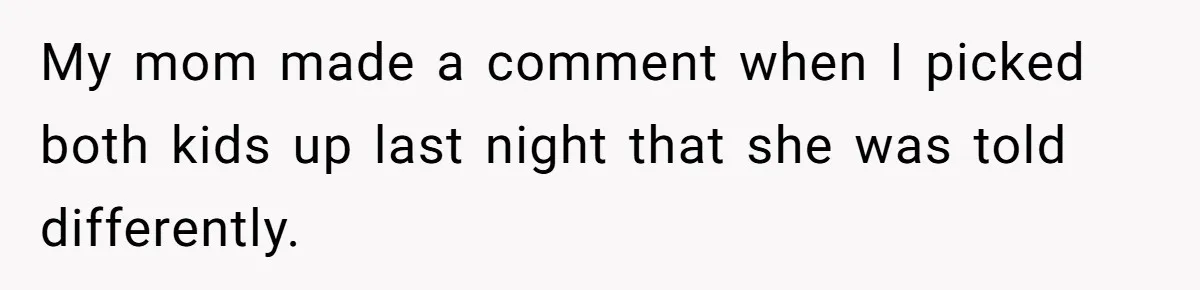 My mom made a comment when I picked both kids up last night that she was told differently.