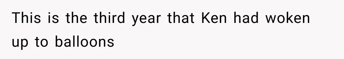 This is the third year that Ken had woken up to balloons