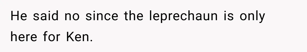 He said no since the leprechaun is only here for Ken.