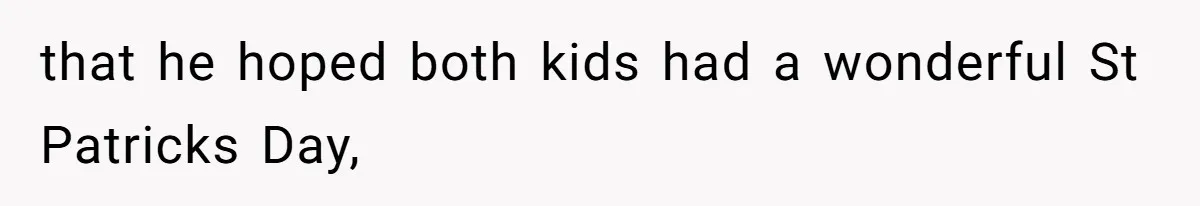 that he hoped both kids had a wonderful St Patricks Day,