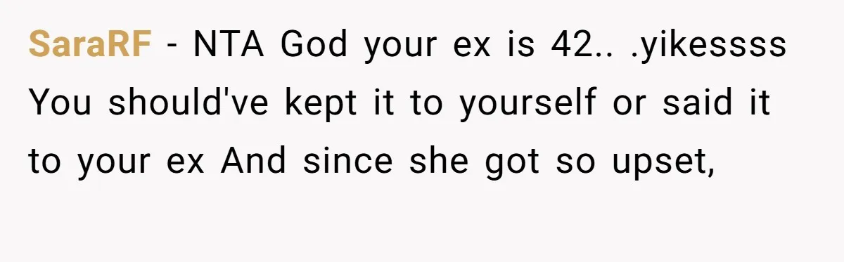SaraRF − NTA God your ex is 42.. .yikessss You should've kept it to yourself or said it to your ex And since she got so upset,
