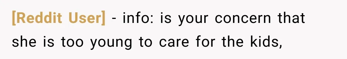 [Reddit User] − info: is your concern that she is too young to care for the kids,